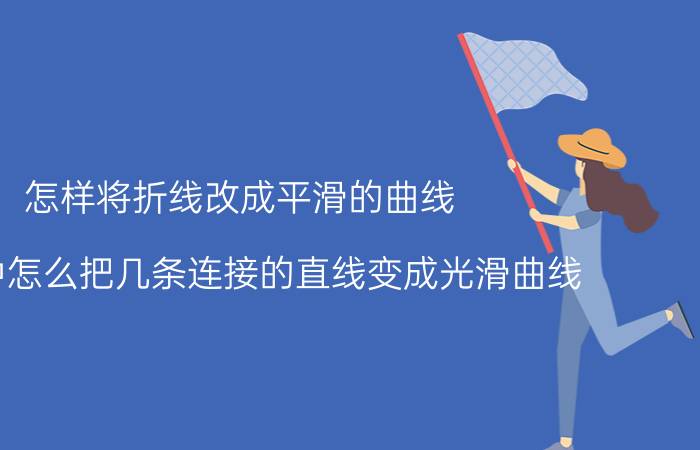 怎样将折线改成平滑的曲线 CAD中怎么把几条连接的直线变成光滑曲线？